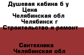 Душевая кабина б/у › Цена ­ 7 500 - Челябинская обл., Челябинск г. Строительство и ремонт » Сантехника   . Челябинская обл.,Челябинск г.